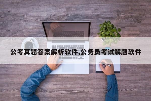公考真题答案解析软件,公务员考试解题软件