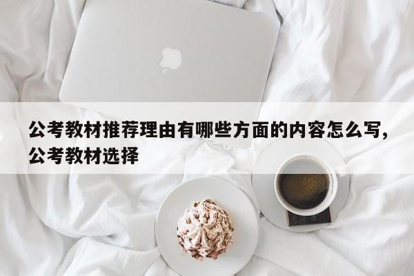 公考教材推荐理由有哪些方面的内容怎么写,公考教材选择