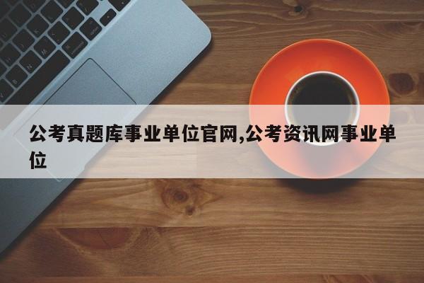 公考真题库事业单位官网,公考资讯网事业单位