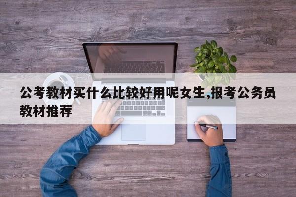 公考教材买什么比较好用呢女生,报考公务员教材推荐