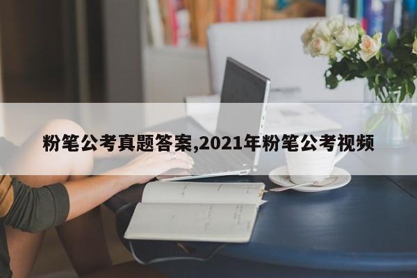 粉笔公考真题答案,2021年粉笔公考视频